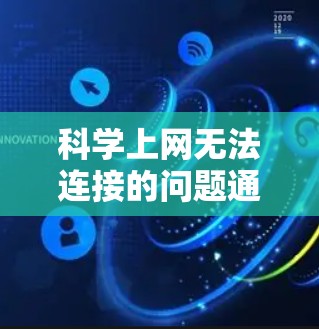 科学上网无法连接的问题通常可以通过以下步骤解决 科学上网无法连接的问题通常可以通过以下步骤解决