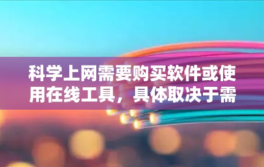 科学上网需要购买软件或使用在线工具,具体取决于需求和预算。以下是一些推荐的解决方案 科学上网需要购买软件或使用在线工具,具体取决于需求和预算。以下是一些推荐的解决方案