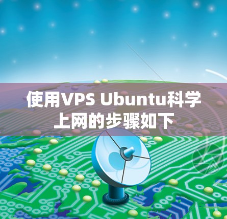 使用VPS Ubuntu科学上网的步骤如下 使用VPS Ubuntu科学上网的步骤如下