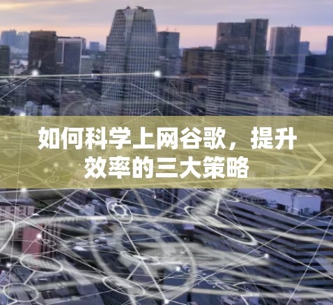 如何科学上网谷歌,提升效率的三大策略 如何科学上网谷歌,提升效率的三大策略