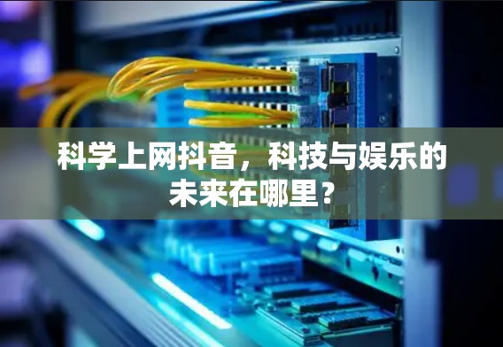 科学上网抖音,科技与娱乐的未来在哪里? 科学上网抖音,科技与娱乐的未来在哪里?