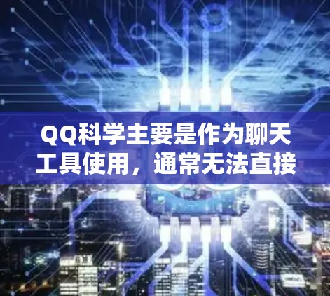 QQ科学主要是作为聊天工具使用,通常无法直接在浏览器上上网运行。以下是一些可能的解决方案 QQ科学主要是作为聊天工具使用,通常无法直接在浏览器上上网运行。以下是一些可能的解决方案