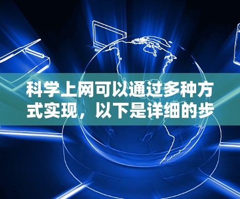科学上网可以通过多种方式实现,以下是详细的步骤和建议 科学上网可以通过多种方式实现,以下是详细的步骤和建议