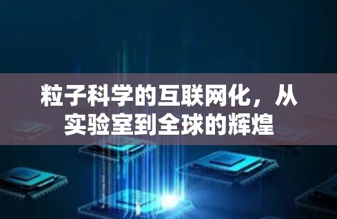粒子科学的互联网化,从实验室到全球的辉煌 粒子科学的互联网化,从实验室到全球的辉煌
