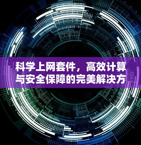 科学上网套件,高效计算与安全保障的完美解决方案 科学上网套件,高效计算与安全保障的完美解决方案