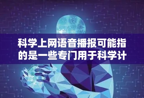 科学上网语音播报可能指的是一些专门用于科学计算的工具或软件,比如科学计算器、编程工具或在线计算平台。以下是对该概念的详细说明 科学上网语音播报可能指的是一些专门用于科学计算的工具或软件,比如科学计算器、编程工具或在线计算平台。以下是对该概念的详细说明