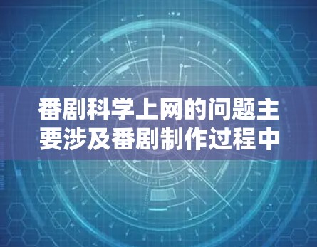 番剧科学上网的问题主要涉及番剧制作过程中涉及科学元素的情况。以下是一些详细的信息和建议 番剧科学上网的问题主要涉及番剧制作过程中涉及科学元素的情况。以下是一些详细的信息和建议