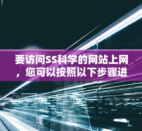 要访问SS科学的网站上网,您可以按照以下步骤进行 要访问SS科学的网站上网,您可以按照以下步骤进行
