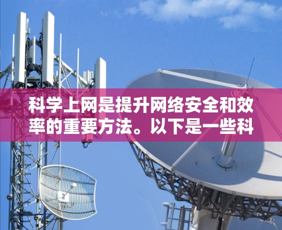 科学上网是提升网络安全和效率的重要方法。以下是一些科学上网的技巧和步骤,帮助你更好地使用互联网 科学上网是提升网络安全和效率的重要方法。以下是一些科学上网的技巧和步骤,帮助你更好地使用互联网