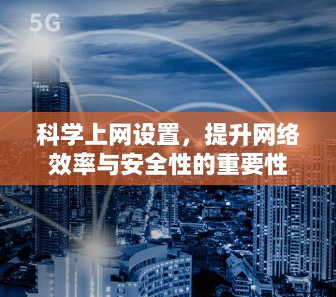 科学上网设置，提升网络效率与安全性的重要性