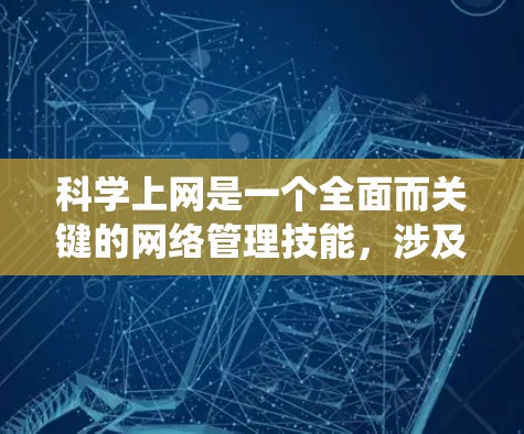 科学上网是一个全面而关键的网络管理技能,涉及到多个方面的知识和实践。以下是一个系统化的指南,帮助您科学高效地使用网络 科学上网是一个全面而关键的网络管理技能,涉及到多个方面的知识和实践。以下是一个系统化的指南,帮助您科学高效地使用网络