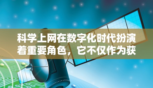 科学上网在数字化时代扮演着重要角色,它不仅作为获取知识的工具,更是推动创新和变革的重要力量。以下是对科学上网作用的详细分析 科学上网在数字化时代扮演着重要角色,它不仅作为获取知识的工具,更是推动创新和变革的重要力量。以下是对科学上网作用的详细分析