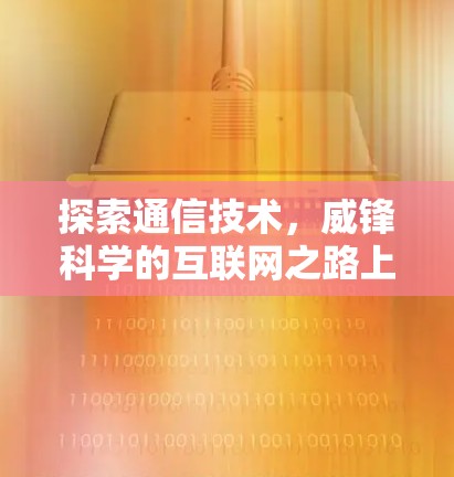 探索通信技术,威锋科学的互联网之路上 探索通信技术,威锋科学的互联网之路上