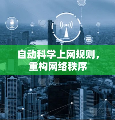 自动科学上网规则,重构网络秩序 自动科学上网规则,重构网络秩序