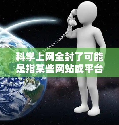 科学上网全封了可能是指某些网站或平台因国家安全、法律法规或其他安全原因而被封锁。如果你对科学内容的访问受到限制,可以尝试以下方法来应对 科学上网全封了可能是指某些网站或平台因国家安全、法律法规或其他安全原因而被封锁。如果你对科学内容的访问受到限制,可以尝试以下方法来应对