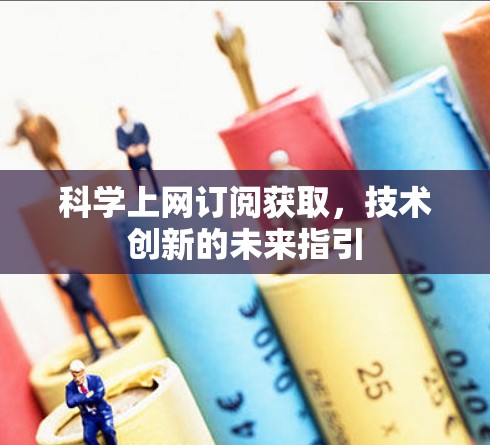 科学上网订阅获取,技术创新的未来指引 科学上网订阅获取,技术创新的未来指引