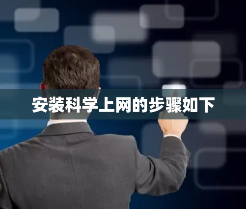 安装科学上网的步骤如下 安装科学上网的步骤如下