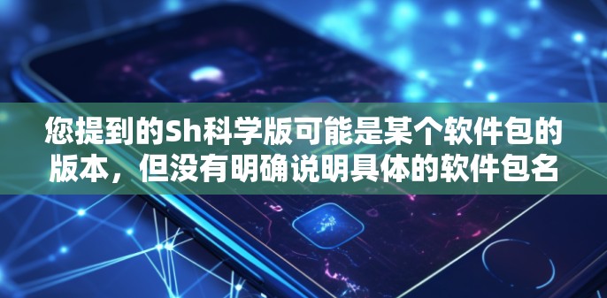 您提到的Sh科学版可能是某个软件包的版本,但没有明确说明具体的软件包名称或出处。如果这是某个软件包的版本,通常可以通过以下步骤进行查找和下载 您提到的Sh科学版可能是某个软件包的版本,但没有明确说明具体的软件包名称或出处。如果这是某个软件包的版本,通常可以通过以下步骤进行查找和下载
