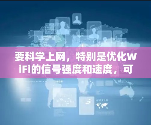 要科学上网,特别是优化WiFi的信号强度和速度,可以按照以下步骤进行 要科学上网,特别是优化WiFi的信号强度和速度,可以按照以下步骤进行