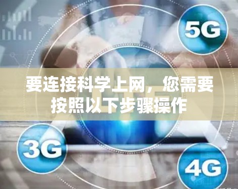 要连接科学上网,您需要按照以下步骤操作 要连接科学上网,您需要按照以下步骤操作