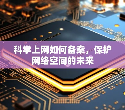 科学上网如何备案,保护网络空间的未来 科学上网如何备案,保护网络空间的未来