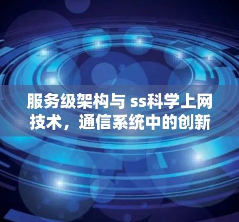 服务级架构与 ss科学上网技术,通信系统中的创新解决方案 服务级架构与 ss科学上网技术,通信系统中的创新解决方案