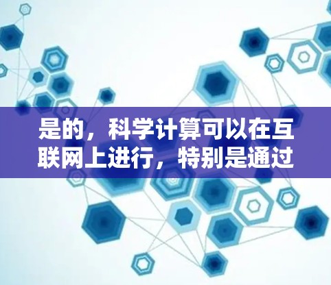 是的,科学计算可以在互联网上进行,特别是通过在线工具和平台。以下是一些科学计算和编程的在线资源和工具 是的,科学计算可以在互联网上进行,特别是通过在线工具和平台。以下是一些科学计算和编程的在线资源和工具