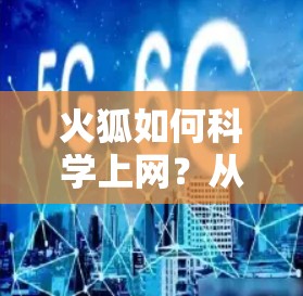 火狐如何科学上网?从防火墙到高效工具,这些小技巧让你的上网更安心 火狐如何科学上网?从防火墙到高效工具,这些小技巧让你的上网更安心