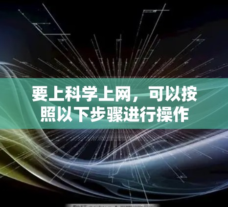 要上科学上网,可以按照以下步骤进行操作 要上科学上网,可以按照以下步骤进行操作