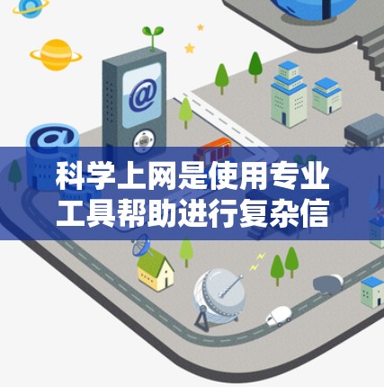 科学上网是使用专业工具帮助进行复杂信息管理、数据处理和高级搜索的网络应用。以下是详细的步骤指南,帮助您科学使用科学上网工具 科学上网是使用专业工具帮助进行复杂信息管理、数据处理和高级搜索的网络应用。以下是详细的步骤指南,帮助您科学使用科学上网工具