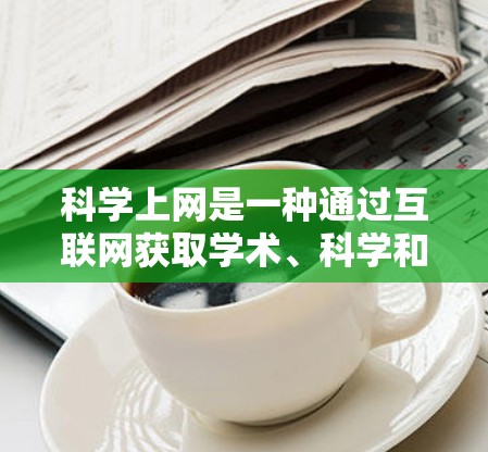 科学上网是一种通过互联网获取学术、科学和学习资源的手段。为了科学上网,您可以按照以下步骤进行 科学上网是一种通过互联网获取学术、科学和学习资源的手段。为了科学上网,您可以按照以下步骤进行