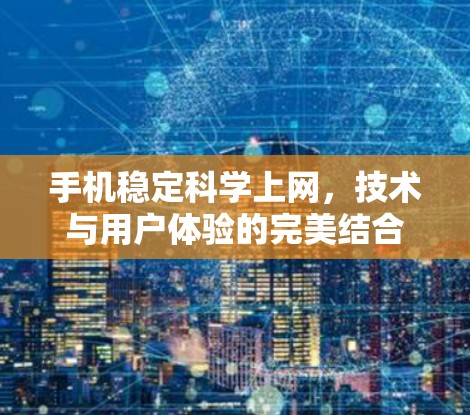 手机稳定科学上网,技术与用户体验的完美结合 手机稳定科学上网,技术与用户体验的完美结合