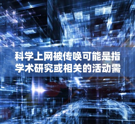 科学上网被传唤可能是指学术研究或相关的活动需要使用互联网,或者学术机构对某些行为进行监管。以下是一些可能的情况和应对策略 科学上网被传唤可能是指学术研究或相关的活动需要使用互联网,或者学术机构对某些行为进行监管。以下是一些可能的情况和应对策略
