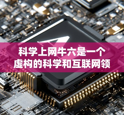 科学上网牛六是一个虚构的科学和互联网领域的专家角色,通常被称为六位专家。以下是对科学上网牛六的详细分析 科学上网牛六是一个虚构的科学和互联网领域的专家角色,通常被称为六位专家。以下是对科学上网牛六的详细分析