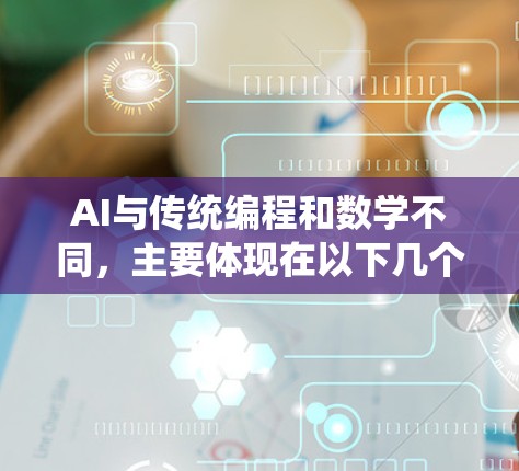 AI与传统编程和数学不同,主要体现在以下几个方面 AI与传统编程和数学不同,主要体现在以下几个方面