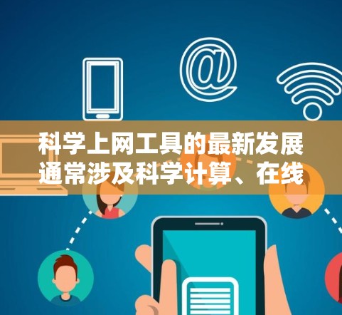 科学上网工具的最新发展通常涉及科学计算、在线学习平台、数据分析工具以及教育网络解决方案。以下是一些最新的科学上网工具推荐