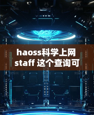 haoss科学上网 staff 这个查询可能指的是某个组织或个人的信息,具体含义可能如下 haoss科学上网 staff 这个查询可能指的是某个组织或个人的信息,具体含义可能如下