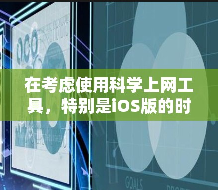 在考虑使用科学上网工具，特别是iOS版的时，我们可以参考以下步骤来选择最适合自己的工具