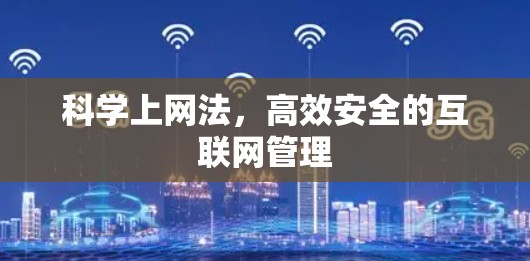 科学上网法,高效安全的互联网管理 科学上网法,高效安全的互联网管理