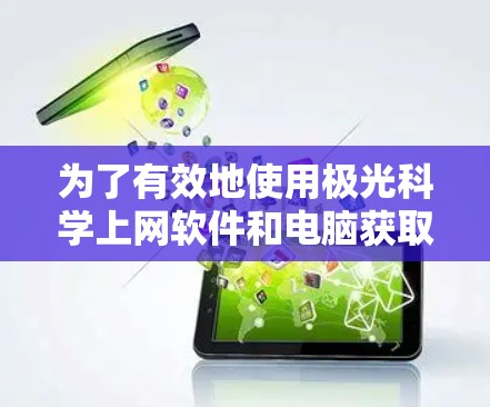 为了有效地使用极光科学上网软件和电脑获取网络资源,可以按照以下步骤进行 为了有效地使用极光科学上网软件和电脑获取网络资源,可以按照以下步骤进行