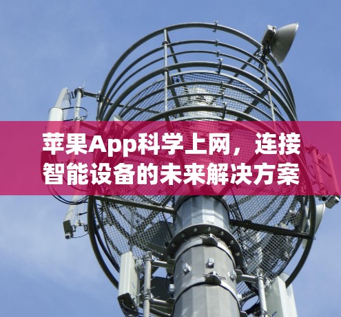 苹果App科学上网,连接智能设备的未来解决方案 苹果App科学上网,连接智能设备的未来解决方案