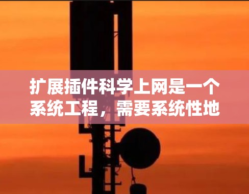 扩展插件科学上网是一个系统工程,需要系统性地学习和实践。以下是一个详细的步骤指南 扩展插件科学上网是一个系统工程,需要系统性地学习和实践。以下是一个详细的步骤指南