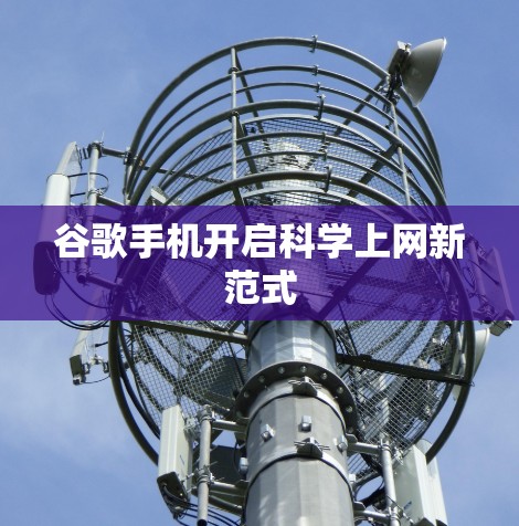 谷歌手机开启科学上网新范式 谷歌手机开启科学上网新范式