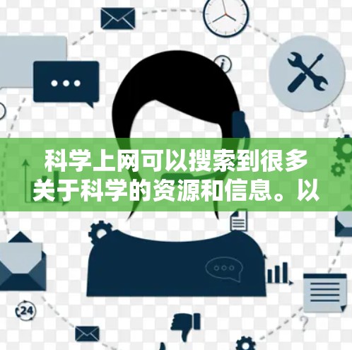 科学上网可以搜索到很多关于科学的资源和信息。以下是一些常见但可能有用的主题或搜索关键词 科学上网可以搜索到很多关于科学的资源和信息。以下是一些常见但可能有用的主题或搜索关键词