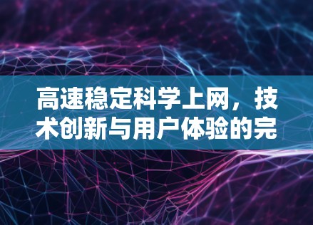 高速稳定科学上网,技术创新与用户体验的完美结合 高速稳定科学上网,技术创新与用户体验的完美结合