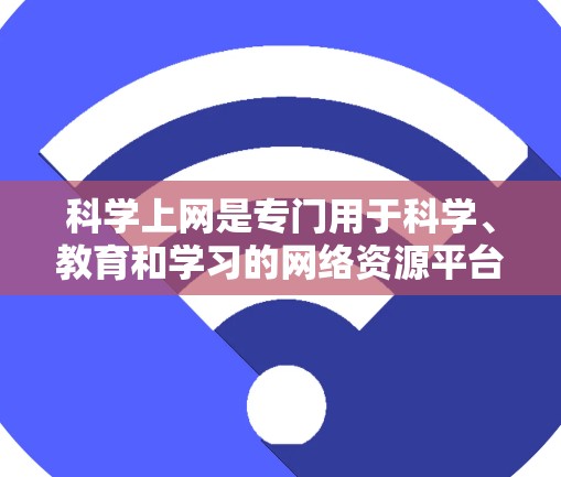 科学上网是专门用于科学、教育和学习的网络资源平台,通常由教育机构或科研机构运营,提供丰富的学习工具、实验资源和专家指导。以下是对科学上网的详细分类和分析 科学上网是专门用于科学、教育和学习的网络资源平台,通常由教育机构或科研机构运营,提供丰富的学习工具、实验资源和专家指导。以下是对科学上网的详细分类和分析