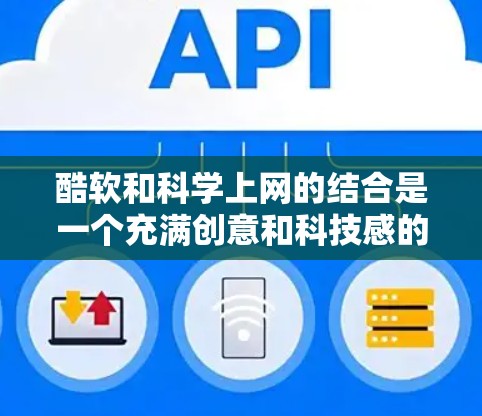 酷软和科学上网的结合是一个充满创意和科技感的未来设计方向。以下是一些可能的结合方式 酷软和科学上网的结合是一个充满创意和科技感的未来设计方向。以下是一些可能的结合方式