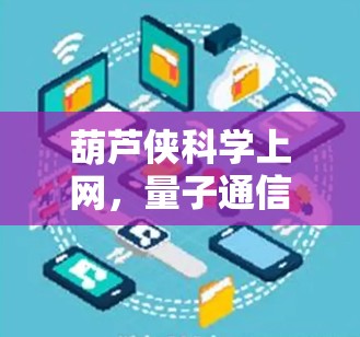 葫芦侠科学上网,量子通信与人工智能的神秘之花 葫芦侠科学上网,量子通信与人工智能的神秘之花