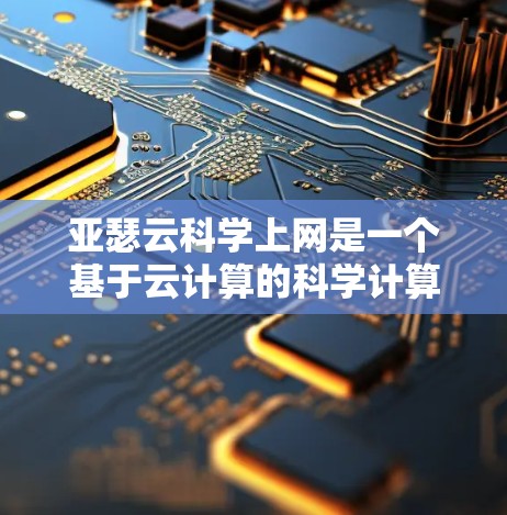亚瑟云科学上网是一个基于云计算的科学计算和数据分析平台,提供多种服务和功能,帮助用户高效进行科学研究和数据分析。以下是亚瑟云科学上网的主要特点和功能 亚瑟云科学上网是一个基于云计算的科学计算和数据分析平台,提供多种服务和功能,帮助用户高效进行科学研究和数据分析。以下是亚瑟云科学上网的主要特点和功能