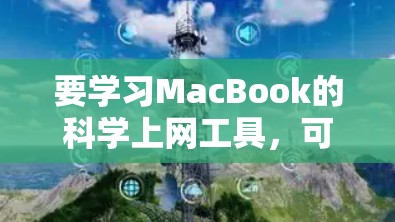 要学习MacBook的科学上网工具,可以按照以下步骤进行 要学习MacBook的科学上网工具,可以按照以下步骤进行